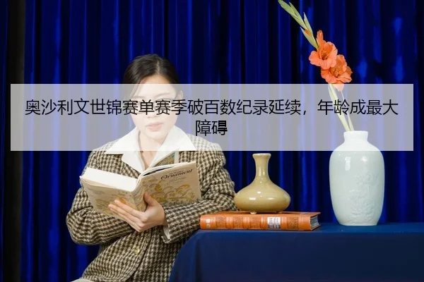 ao-sha-li-wen-shi-jin-sai-dan-sai-ji-po-bai-shu-ji-lu-yan-xu-nian-ling-cheng-zui-da-zhang-ai-2-300.jpg