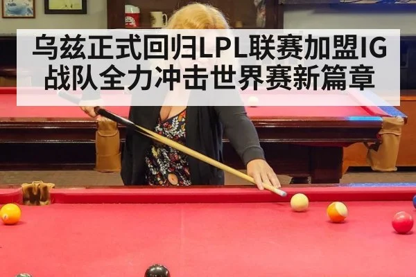乌兹正式回归LPL联赛加盟IG战队全力冲击世界赛新篇章