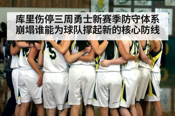 库里伤停三周勇士新赛季防守体系崩塌谁能为球队撑起新的核心防线
