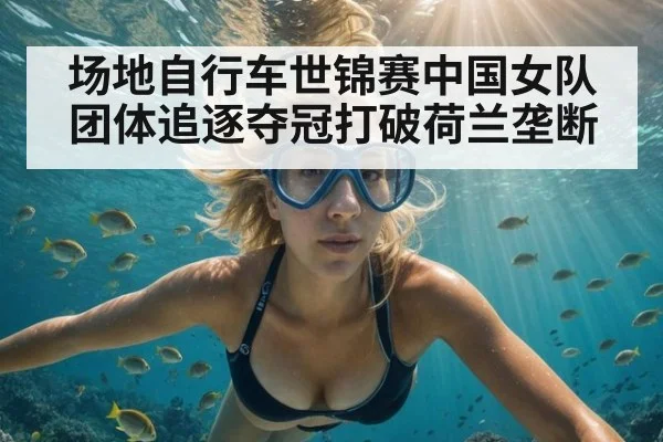 场地自行车世锦赛中国女队团体追逐夺冠打破荷兰垄断