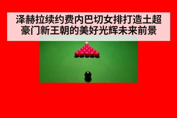 泽赫拉续约费内巴切女排打造土超豪门新王朝的美好光辉未来前景